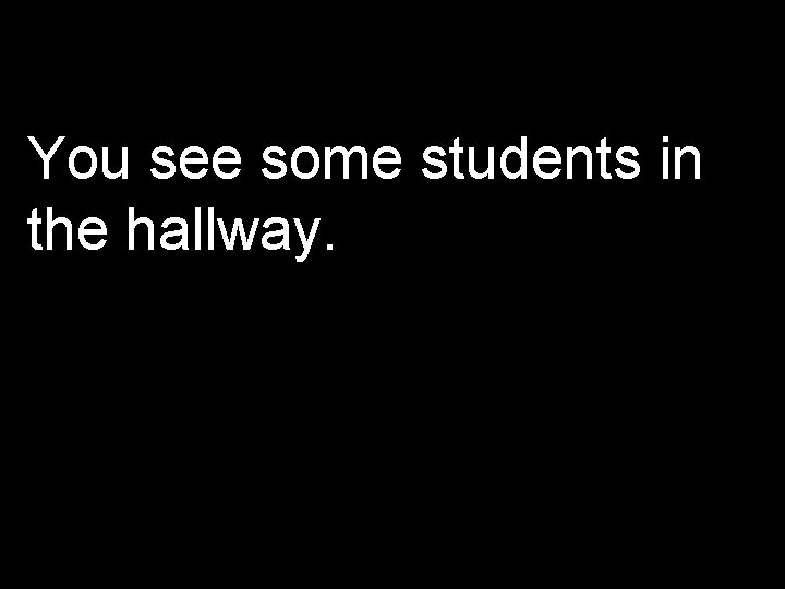 You see some students in the hallway. 