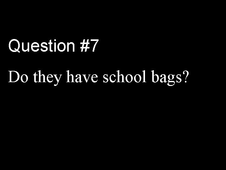 Question #7 Do they have school bags? 