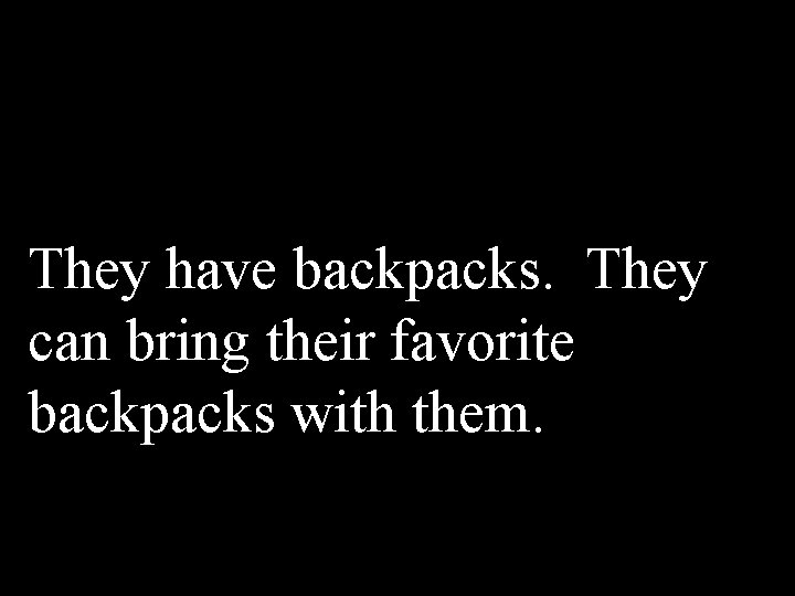 They have backpacks. They can bring their favorite backpacks with them. 