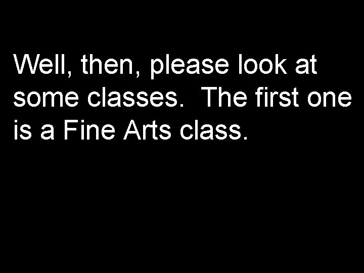 Well, then, please look at some classes. The first one is a Fine Arts