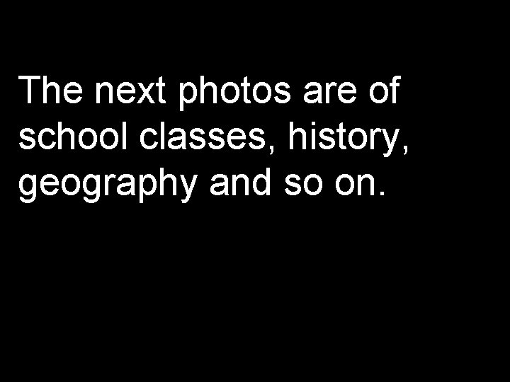 The next photos are of school classes, history, geography and so on. 