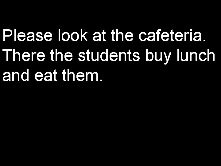Please look at the cafeteria. There the students buy lunch and eat them. 