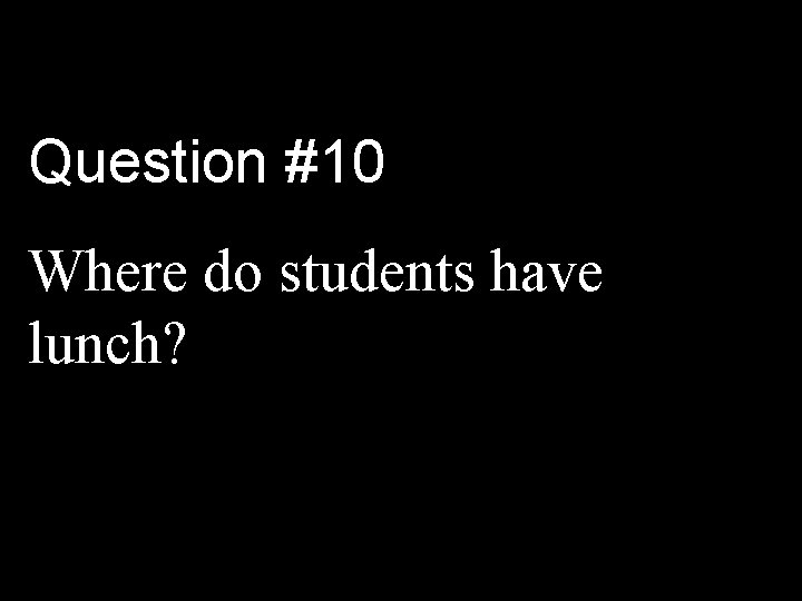 Question #10 Where do students have lunch? 