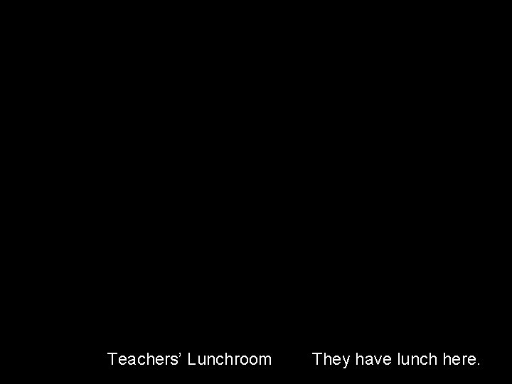 Teachers’ Lunchroom They have lunch here. 
