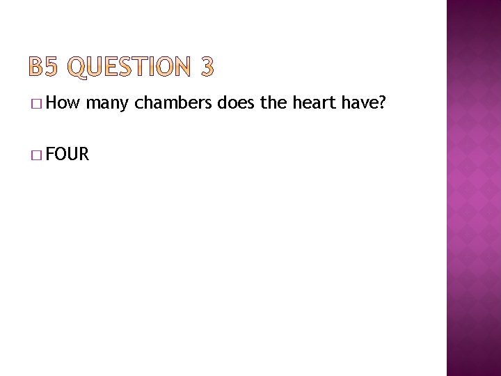 � How many chambers does the heart have? � FOUR 