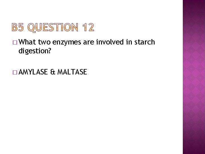 � What two enzymes are involved in starch digestion? � AMYLASE & MALTASE 