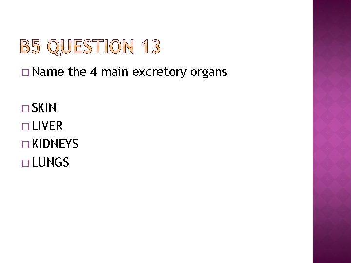 � Name the 4 main excretory organs � SKIN � LIVER � KIDNEYS �