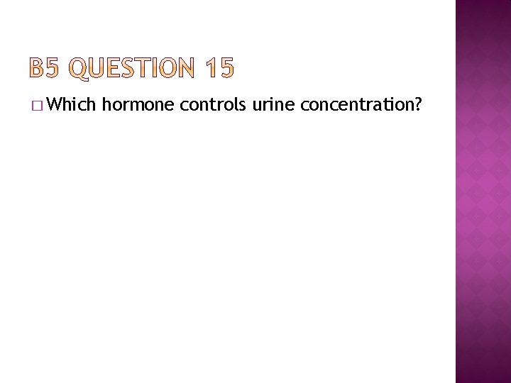 � Which hormone controls urine concentration? 