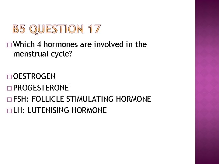 � Which 4 hormones are involved in the menstrual cycle? � OESTROGEN � PROGESTERONE