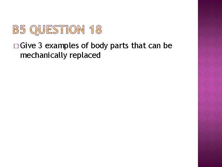 � Give 3 examples of body parts that can be mechanically replaced 