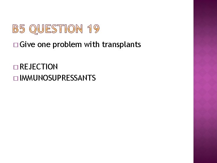 � Give one problem with transplants � REJECTION � IMMUNOSUPRESSANTS 