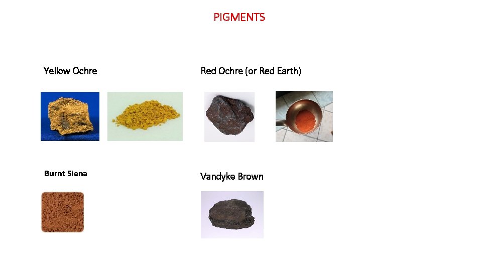 PIGMENTS Yellow Ochre Red Ochre (or Red Earth) Burnt Siena Vandyke Brown 