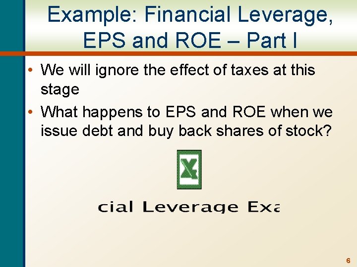 Example: Financial Leverage, EPS and ROE – Part I • We will ignore the