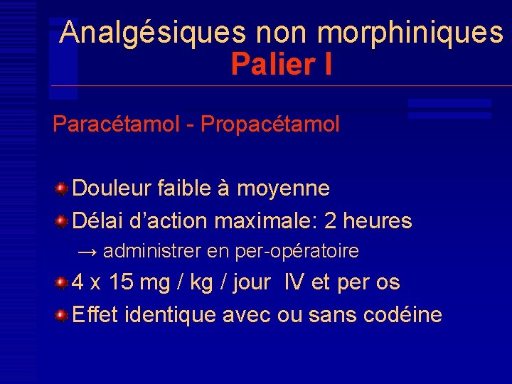 Analgésiques non morphiniques Palier I Paracétamol - Propacétamol Douleur faible à moyenne Délai d’action