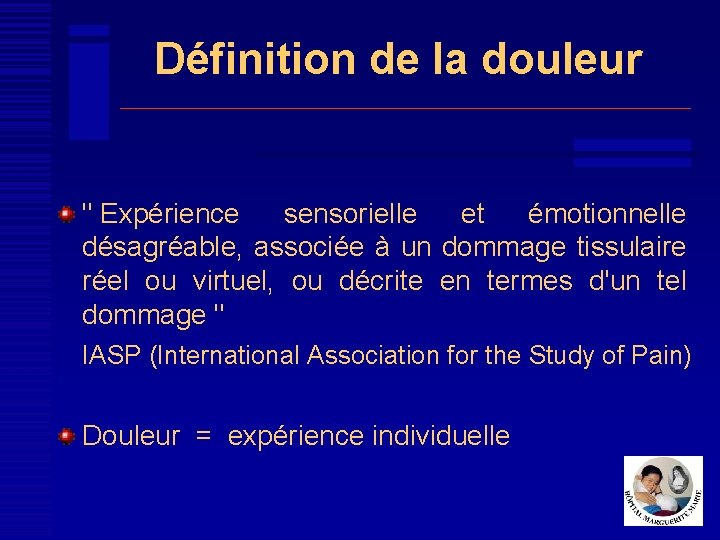 Définition de la douleur " Expérience sensorielle et émotionnelle désagréable, associée à un dommage