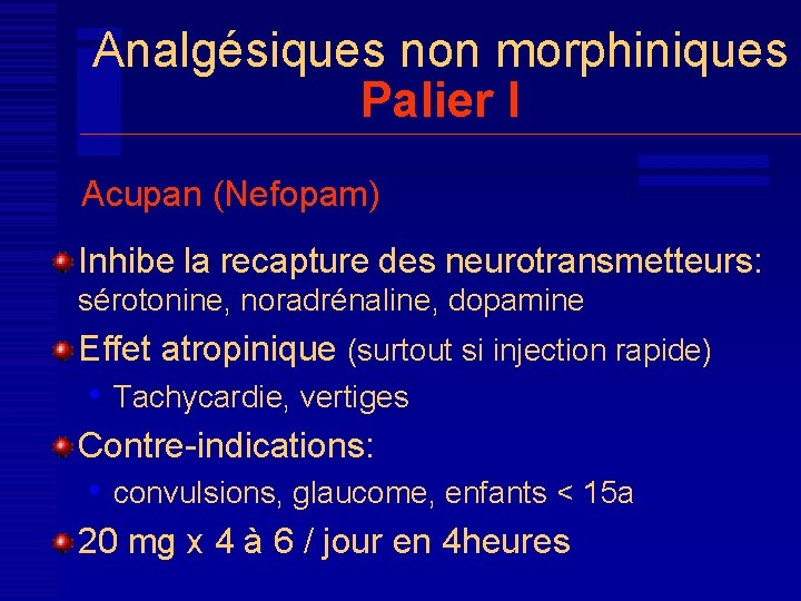 Analgésiques non morphiniques Palier I Acupan (Nefopam) Inhibe la recapture des neurotransmetteurs: sérotonine, noradrénaline,