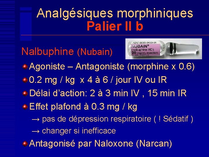 Analgésiques morphiniques Palier II b Nalbuphine (Nubain) Agoniste – Antagoniste (morphine x 0. 6)