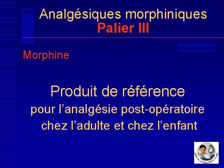 Analgésiques morphiniques Palier III Morphine Produit de référence pour l’analgésie post-opératoire chez l’adulte et