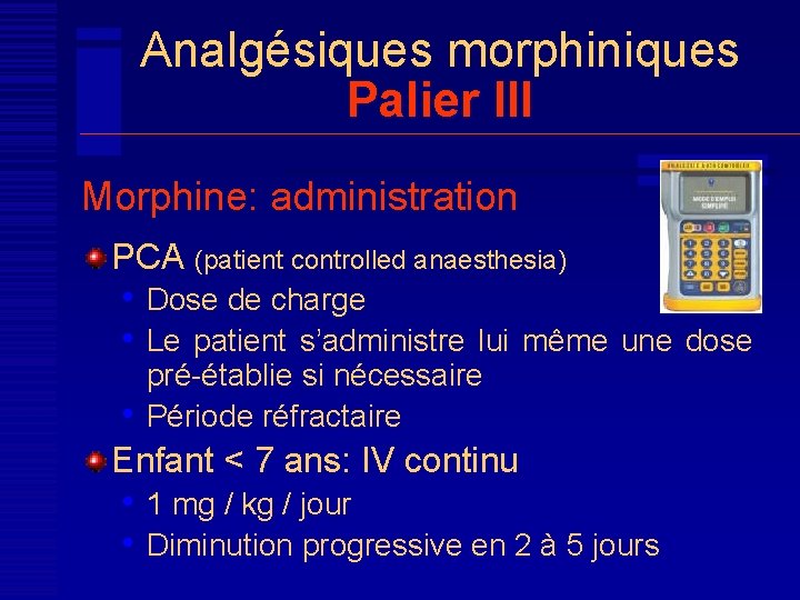 Analgésiques morphiniques Palier III Morphine: administration PCA (patient controlled anaesthesia) • Dose de charge