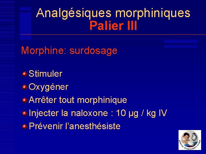 Analgésiques morphiniques Palier III Morphine: surdosage Stimuler Oxygéner Arrêter tout morphinique Injecter la naloxone
