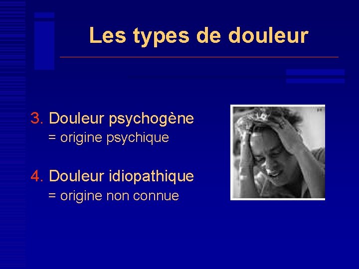 Les types de douleur 3. Douleur psychogène = origine psychique 4. Douleur idiopathique =