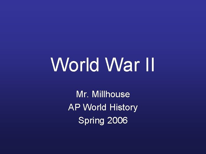 World War II Mr. Millhouse AP World History Spring 2006 