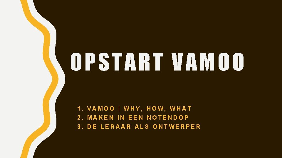 OPSTART VAMOO 1. VAMOO | WHY, HOW, WHAT 2. MAKEN IN EEN NOTENDOP 3.