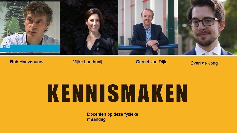 Rob Hoevenaars Mijke Lambooij Gerald van Dijk KENNISMAKEN Docenten op deze fysieke maandag Sven