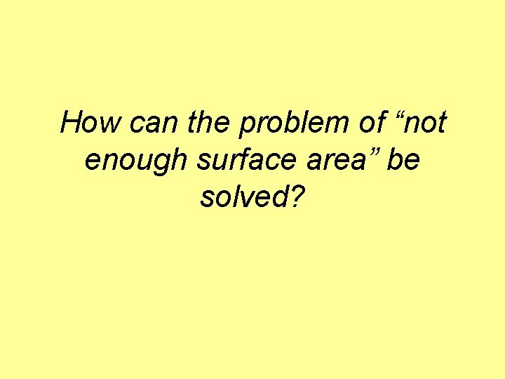 How can the problem of “not enough surface area” be solved? 