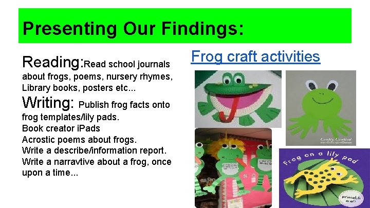 Presenting Our Findings: Reading: Read school journals about frogs, poems, nursery rhymes, Library books,