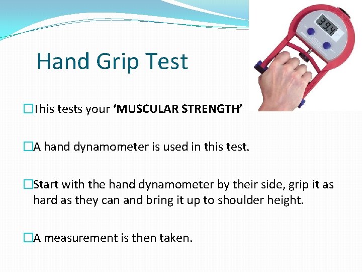 Hand Grip Test �This tests your ‘MUSCULAR STRENGTH’ �A hand dynamometer is used in