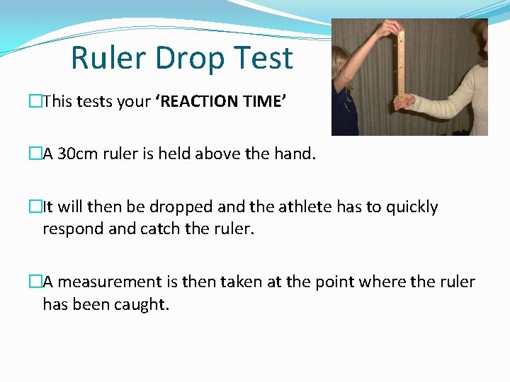 Ruler Drop Test �This tests your ‘REACTION TIME’ �A 30 cm ruler is held