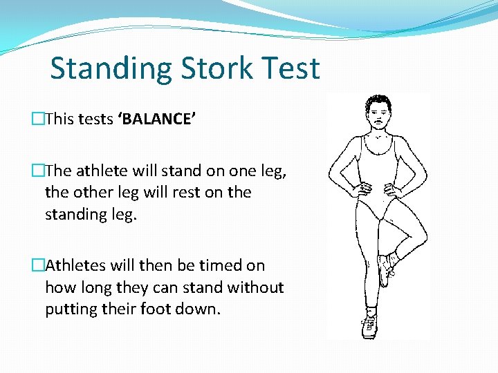 Standing Stork Test �This tests ‘BALANCE’ �The athlete will stand on one leg, the