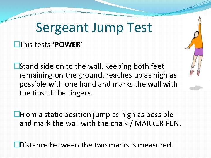 Sergeant Jump Test �This tests ‘POWER’ �Stand side on to the wall, keeping both