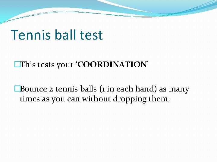 Tennis ball test �This tests your ‘COORDINATION’ �Bounce 2 tennis balls (1 in each