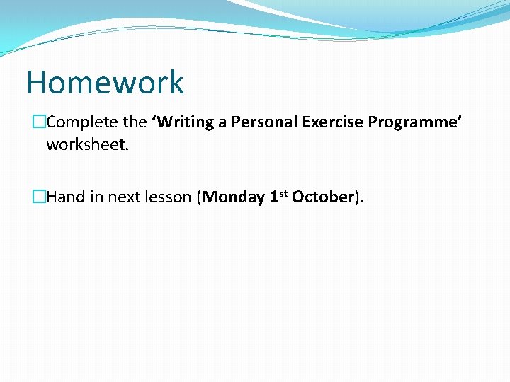 Homework �Complete the ‘Writing a Personal Exercise Programme’ worksheet. �Hand in next lesson (Monday