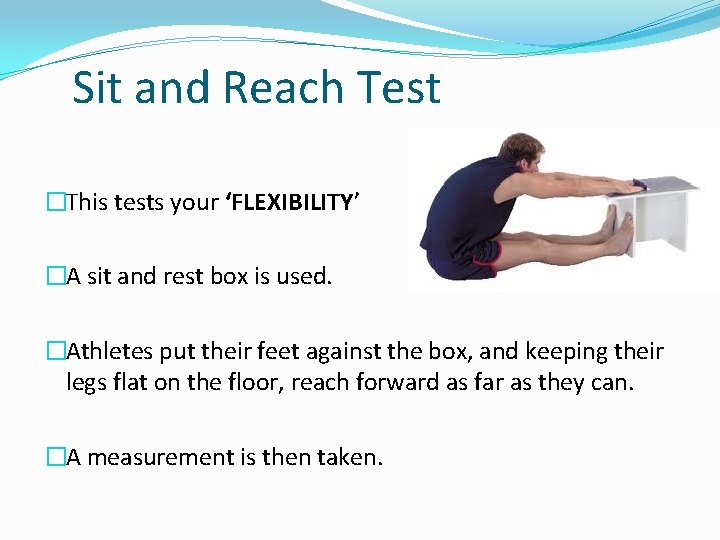 Sit and Reach Test �This tests your ‘FLEXIBILITY’ �A sit and rest box is