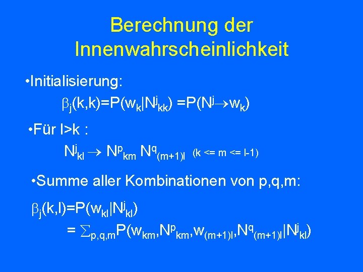 Berechnung der Innenwahrscheinlichkeit • Initialisierung: j(k, k)=P(wk|Njkk) =P(Nj wk) • Für l>k : Njkl