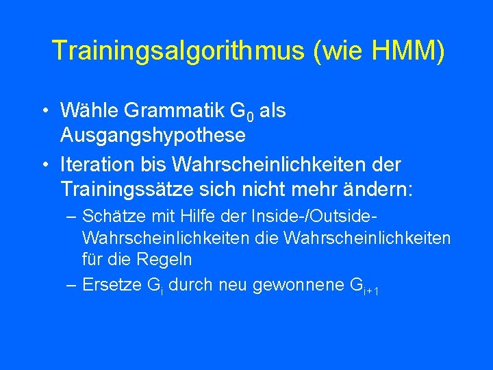 Trainingsalgorithmus (wie HMM) • Wähle Grammatik G 0 als Ausgangshypothese • Iteration bis Wahrscheinlichkeiten