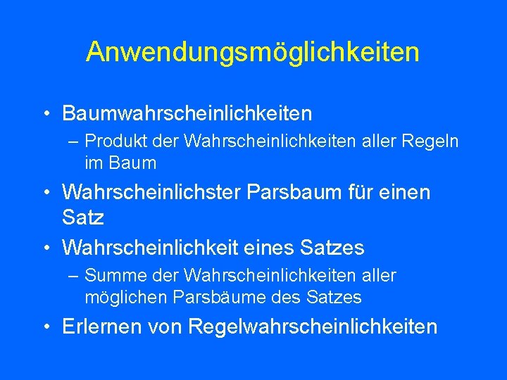 Anwendungsmöglichkeiten • Baumwahrscheinlichkeiten – Produkt der Wahrscheinlichkeiten aller Regeln im Baum • Wahrscheinlichster Parsbaum