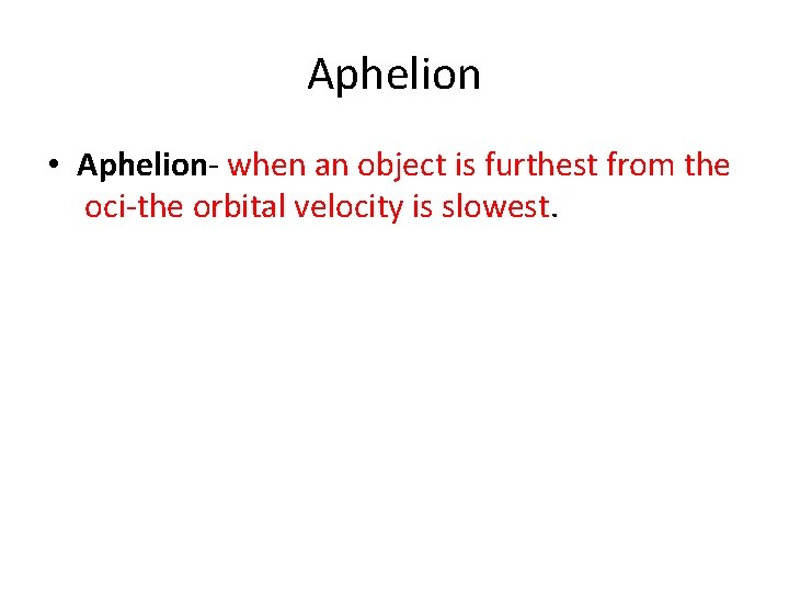 Aphelion • Aphelion- when an object is furthest from the oci-the orbital velocity is