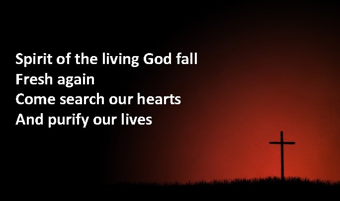 Spirit of the living God fall Fresh again Come search our hearts And purify