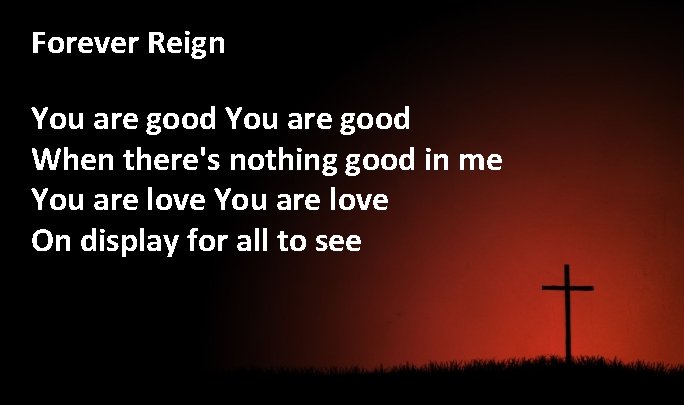 Forever Reign You are good When there's nothing good in me You are love