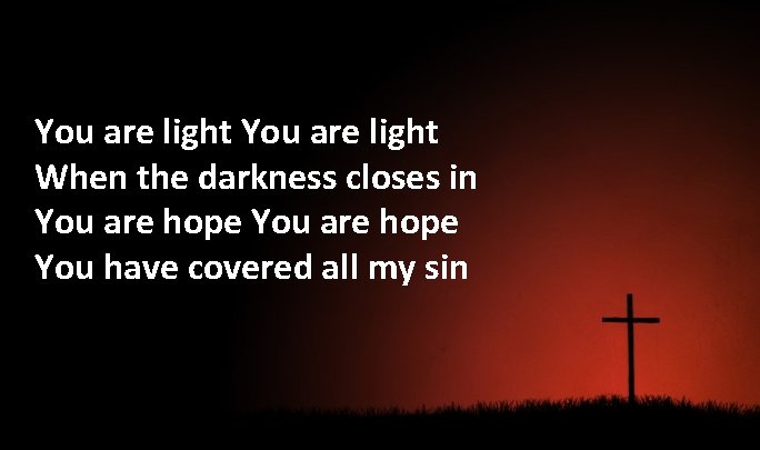 You are light When the darkness closes in You are hope You have covered