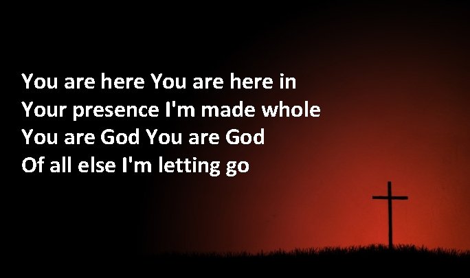 You are here in Your presence I'm made whole You are God Of all