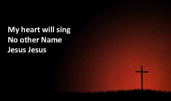 My heart will sing No other Name Jesus 