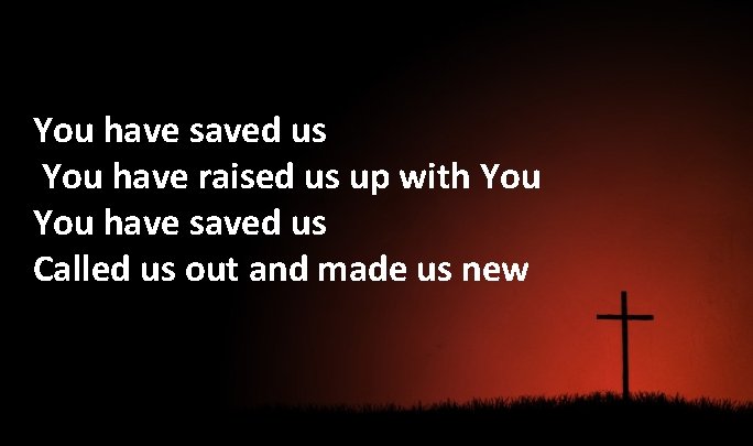 You have saved us You have raised us up with You have saved us