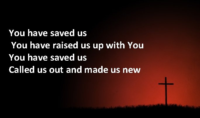You have saved us You have raised us up with You have saved us