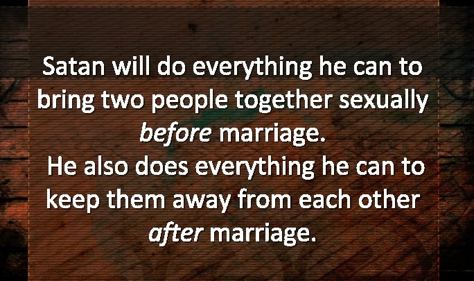 Satan will do everything he can to bring two people together sexually before marriage.