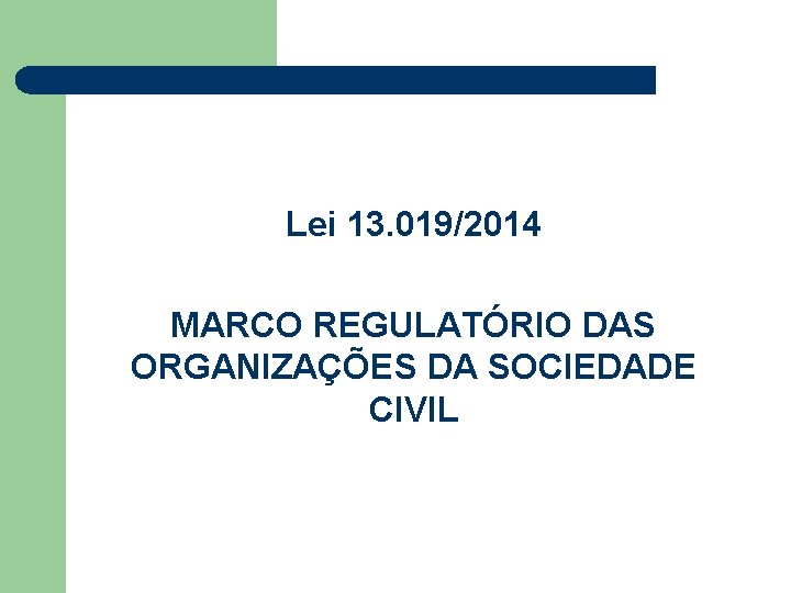 Lei 13. 019/2014 MARCO REGULATÓRIO DAS ORGANIZAÇÕES DA SOCIEDADE CIVIL 